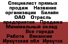 Специалист прямых продаж › Название организации ­ Билайн, ОАО › Отрасль предприятия ­ Продажи › Минимальный оклад ­ 15 000 - Все города Работа » Вакансии   . Иркутская обл.,Иркутск г.